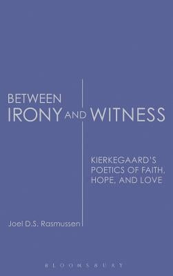 Between Irony and Witness: Kierkegaard's Poetics of Faith, Hope, and Love by Rasmussen, Joel D. S.