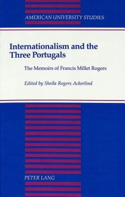 Internationalism and the Three Portugals: The Memoirs of Francis Millet Rogers by Ackerlind, Sheila Rogers
