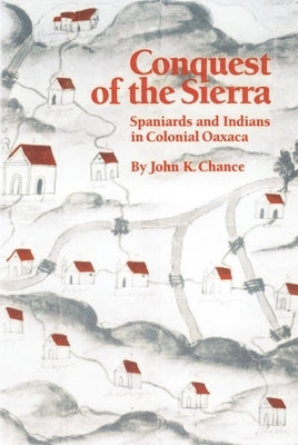 Conquest of the Sierra: Spaniards and Indians in Colonial Oaxaca by Chance, John K.