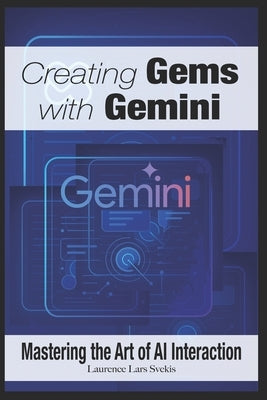 Creating Gems with Gemini: Mastering the Art of AI Interaction by Svekis, Laurence Lars