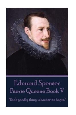 Edmund Spenser - Faerie Queene Book V: "Each goodly thing is hardest to begin." by Spenser, Edmund