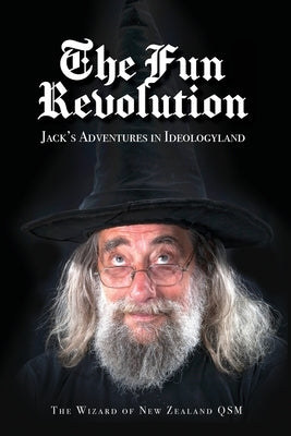 The Fun Revolution: Jack's Adventures in Ideologyland by The Wizard of New Zealand Qsm