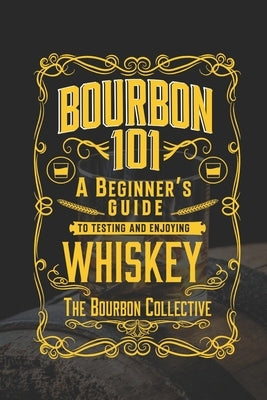 Bourbon 101: A Beginner's Guide to Tasting and Enjoying Whiskey with The Bourbon Collective by Collective, Bourbon