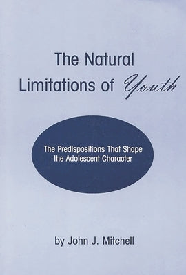 The Natural Limitations of Youth: The Predispositions That Shape the Adolescent Character by Mitchell, John J.