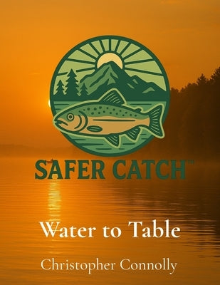 Water to Table: The Safer Catch Initiative by Connolly, Christopher
