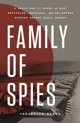 Family of Spies: A World War II Story of Nazi Espionage, Betrayal, and the Secret History Behind Pearl Harbor by Kuehn, Christine