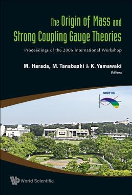 Origin of Mass and Strong Coupling Gauge Theories, the (Scgt06) - Proceedings of the 2006 International Workshop by Yamawaki, Koichi