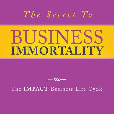 The Secret to Business Immortality: The Impact Business Life Cycle by Cruz, Mariflor