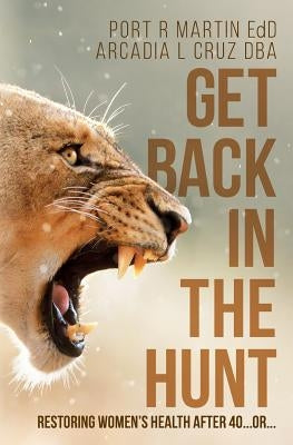 Get Back in the Hunt: Restoring Women's Health After 40...or... by Cruz Dba, Arcadia L.