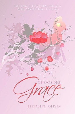 Choosing Grace: Facing Life's Challenges and Savoring Its Joys by Olivia, Elizabeth