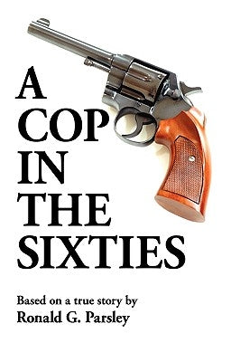 A Cop in the Sixties by Parsley, Ronald G.