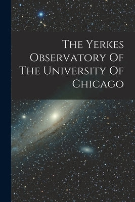 The Yerkes Observatory Of The University Of Chicago by Anonymous