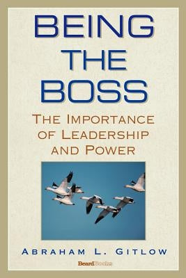 Being the Boss: The Importance of Leadership and Power by Gitlow, Abraham L.