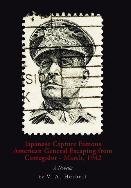 Japanese Capture Famous American General Escaping from Corregidor - March, 1942: A Novella by Herbert, V. a.
