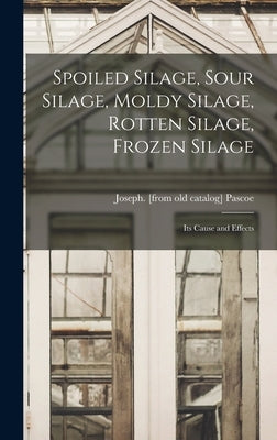 Spoiled Silage, Sour Silage, Moldy Silage, Rotten Silage, Frozen Silage; its Cause and Effects by Pascoe, Joseph [From Old Catalog]
