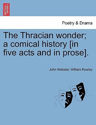 The Thracian Wonder; A Comical History [In Five Acts and in Prose]. by Webster, John