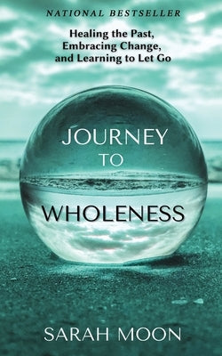 Journey to Wholeness: Healing the Past, Embracing Change, and Learning to Let Go by Moon, Sarah