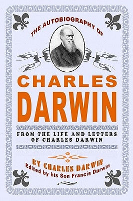 The Autobiography Of Charles Darwin: By Charles Darwin - Edited By His Son Francis Darwin by Darwin, Francis