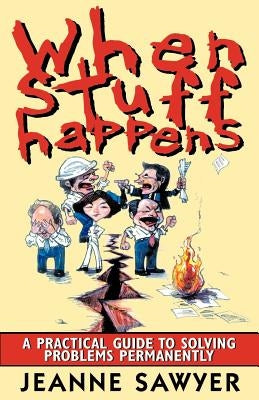 When Stuff Happens: A Practical Guide to Solving Problems Permanently by Sawyer, Jeanne