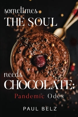 Sometimes the Soul Needs Chocolate: Pandemic Odes by Belz, Paul