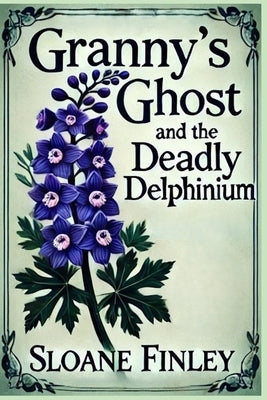 Granny's Ghost and the Deadly Delphinium by Finley, Sloane