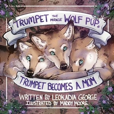 Trumpet the Miracle Wolf Pup: Trumpet Becomes a Mom by George, Leokadia