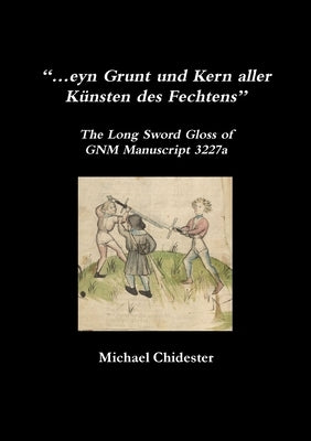 "...eyn Grunt und Kern aller Künsten des Fechtens": The Long Sword Gloss of GNM Manuscript 3227a by Chidester, Michael
