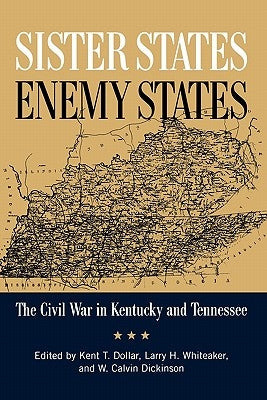 Sister States, Enemy States: The Civil War in Kentucky and Tennessee by Dollar, Kent