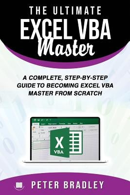 The Ultimate Excel VBA Master: A Complete, Step-by-Step Guide to Becoming Excel VBA Master from Scratch by Bradley, Peter