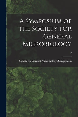A Symposium of the Society for General Microbiology; 5 by Society for General Microbiology Sym