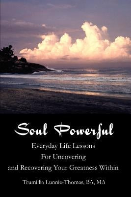 Soul Powerful: Everyday Life Lessons For Uncovering and Recovering Your Greatness Within by Lunnie-Thomas, Trumillia Y.