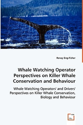 Whale Watching Operator Perspectives on Killer Whale Conservation and Behaviour by Eng-Fisher, Renay