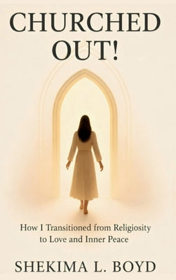 Churched Out!: How I transitioned from religiosity to Love and Inner peace by L. Boyd, Shekima