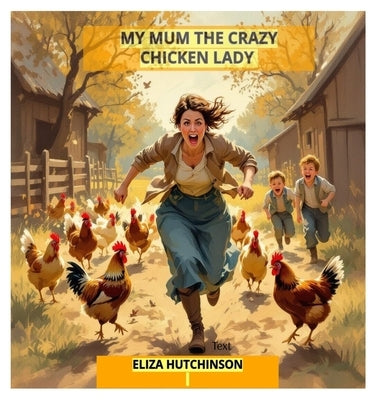 My Mum the Crazy Chicken Lady by Hutchinson, Eliza