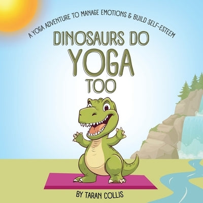 Dinosaurs Do Yoga Too: A Yoga Adventure to Manage Emotions and Build Self-Esteem by Collis, Taran