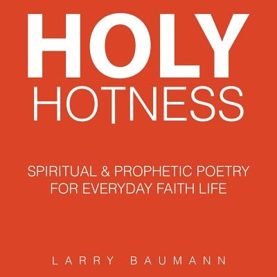 Holy Hotness: Spiritual & Prophetic Poetry for Everyday Faith Life by Baumann, Larry