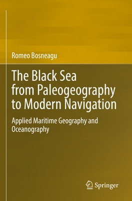 The Black Sea from Paleogeography to Modern Navigation: Applied Maritime Geography and Oceanography by Bosneagu, Romeo