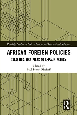 African Foreign Policies: Selecting Signifiers to Explain Agency by Bischoff, Paul-Henri