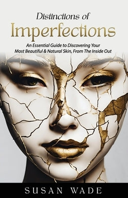 Distinctions of Imperfections: An Essential Guide to Discovering Your Most Healthy, Beautiful & Natural Skin, From The Inside Out by Wade, Susan