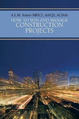 How to Win and Manage Construction Projects by Ameer Mrics Aaiqs Aciarb, A. L. M.