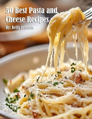 50 Best Pasta and Cheese Recipes by Johnson, Kelly