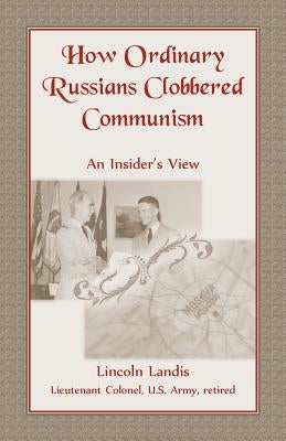 How Ordinary Russians Clobbered Communism: An Insider's View by Landis, Lincoln
