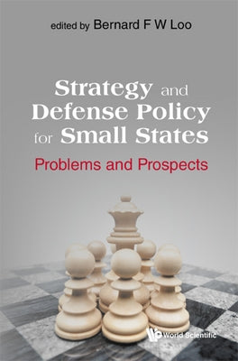 Strategy and Defense Policy for Small States: Problems and Prospects by Loo, Bernard F. W.