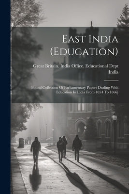 East India (education): Bound Collection Of Parliamentary Papers Dealing With Education In India From 1854 To 1866] by Great Britain India Office Educatio
