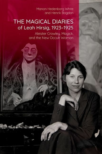 The Magical Diaries of Leah Hirsig, 1923-1925: Aleister Crowley, Magick, and the New Occult Woman by Hedenborg White, Manon