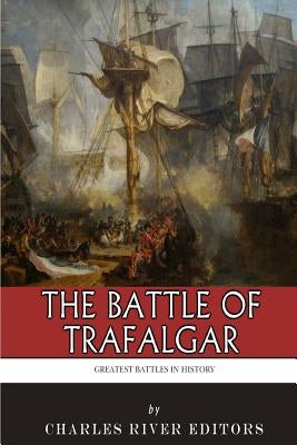 The Greatest Battles in History: The Battle of Trafalgar by Charles River Editors