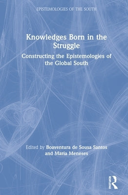 Knowledges Born in the Struggle: Constructing the Epistemologies of the Global South by de Sousa Santos, Boaventura
