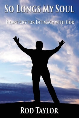 So Longs My Soul: Heart-cry for Intimacy with God by Taylor, Rod
