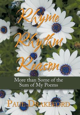 Rhyme Rhythm Reason: More Than Some of the Sum of My Poems by Drakeford, Paul