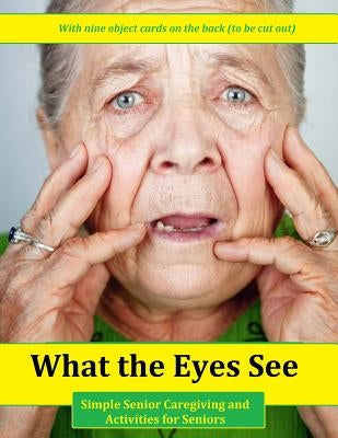 What the Eyes See: Simple Senior Caregiving and Activities for Seniors by Geier, Denis